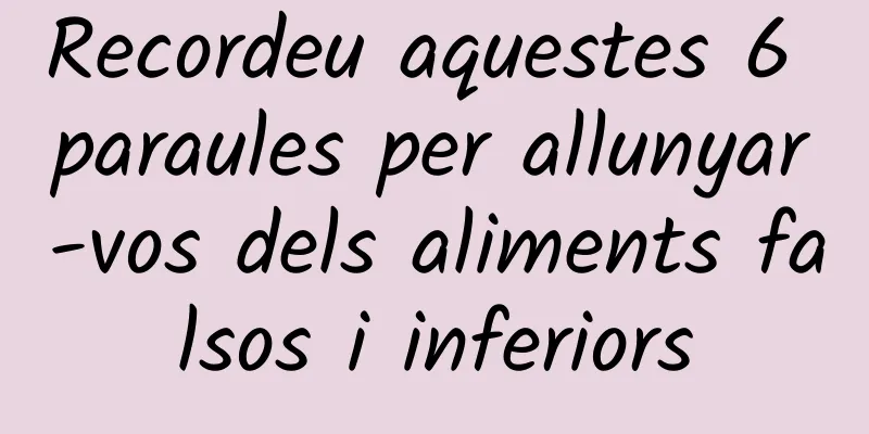 Recordeu aquestes 6 paraules per allunyar-vos dels aliments falsos i inferiors