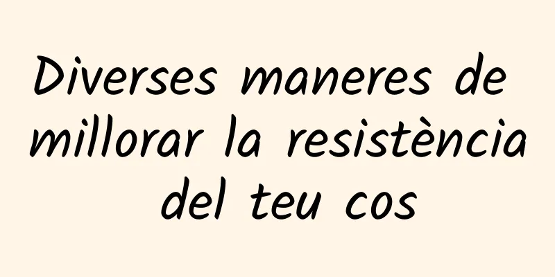 Diverses maneres de millorar la resistència del teu cos