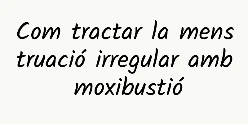 Com tractar la menstruació irregular amb moxibustió
