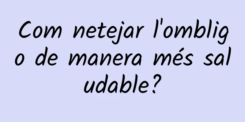 Com netejar l'ombligo de manera més saludable?