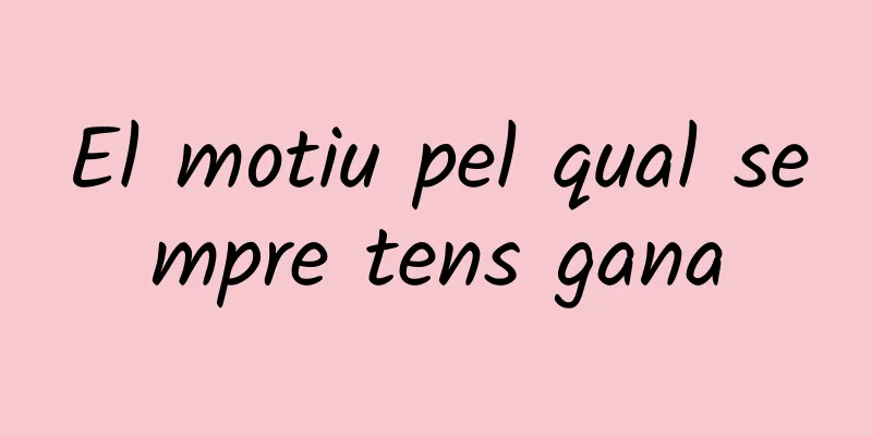 El motiu pel qual sempre tens gana