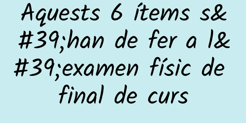 Aquests 6 ítems s'han de fer a l'examen físic de final de curs