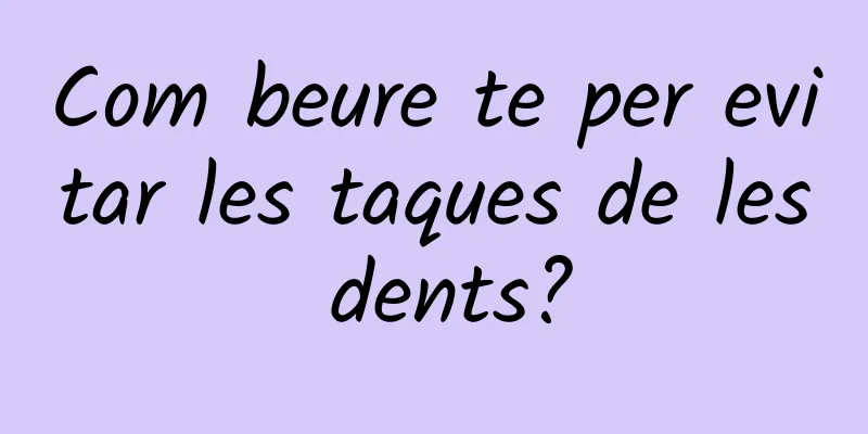 Com beure te per evitar les taques de les dents?