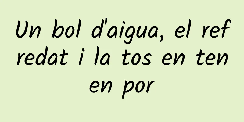 Un bol d'aigua, el refredat i la tos en tenen por