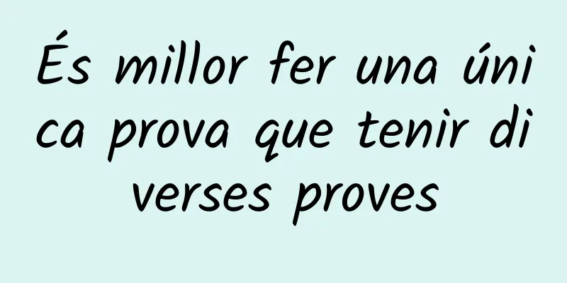 És millor fer una única prova que tenir diverses proves