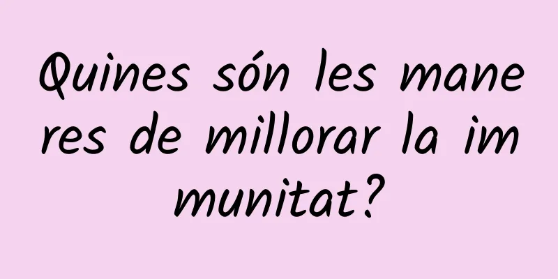 Quines són les maneres de millorar la immunitat?
