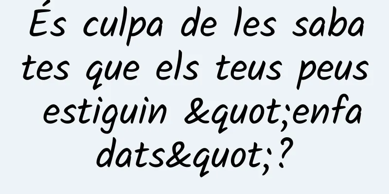 És culpa de les sabates que els teus peus estiguin "enfadats"?