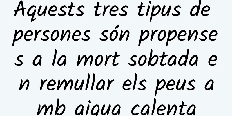 Aquests tres tipus de persones són propenses a la mort sobtada en remullar els peus amb aigua calenta