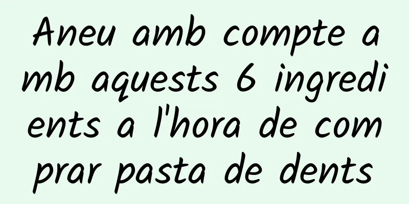 Aneu amb compte amb aquests 6 ingredients a l'hora de comprar pasta de dents