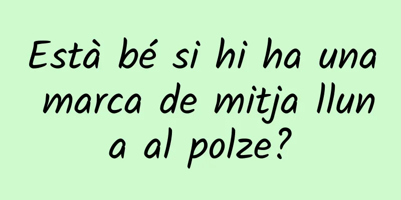 Està bé si hi ha una marca de mitja lluna al polze?