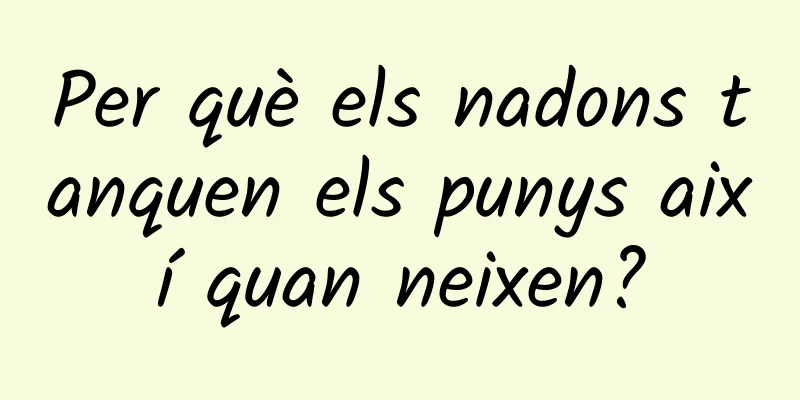 Per què els nadons tanquen els punys així quan neixen?