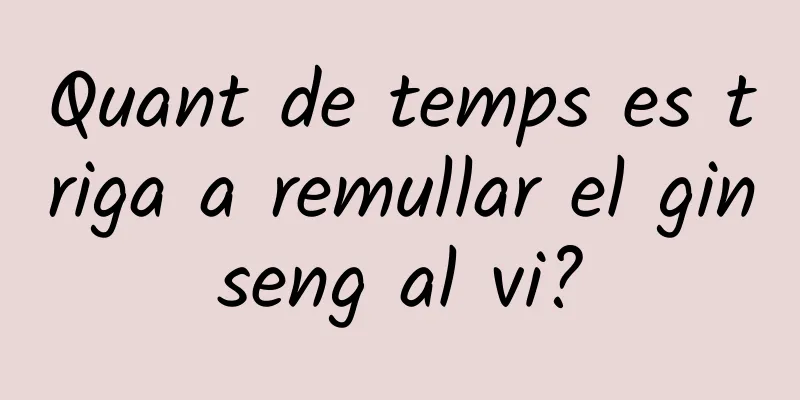 Quant de temps es triga a remullar el ginseng al vi?