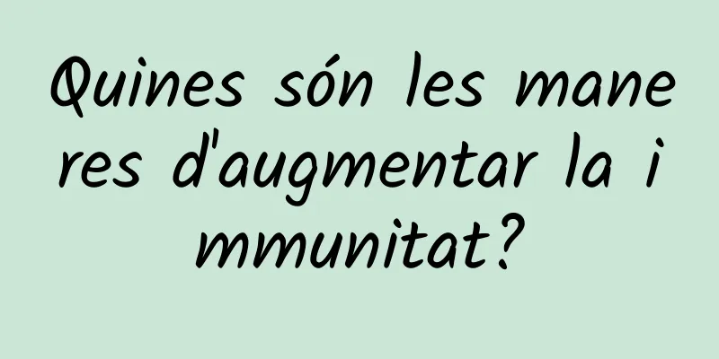 Quines són les maneres d'augmentar la immunitat?