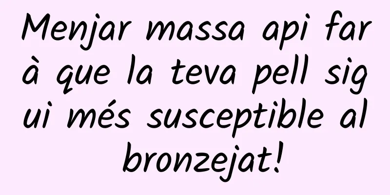 Menjar massa api farà que la teva pell sigui més susceptible al bronzejat!