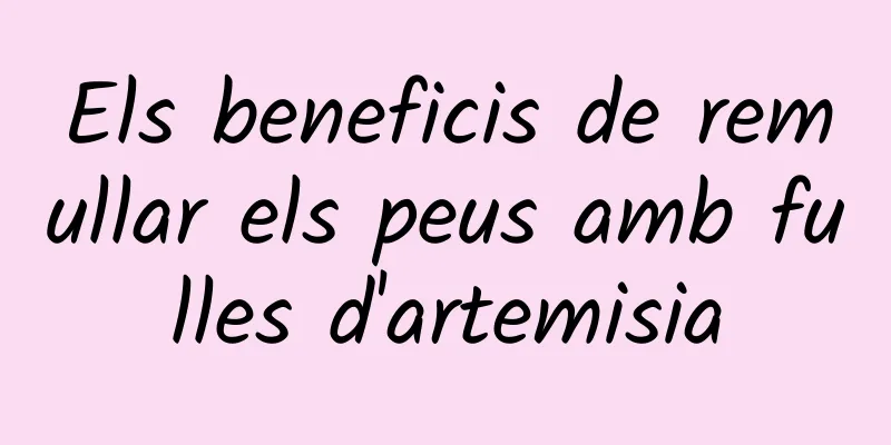 Els beneficis de remullar els peus amb fulles d'artemisia