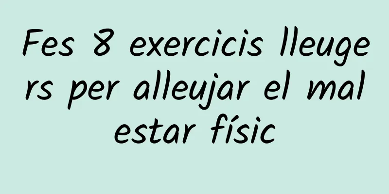 Fes 8 exercicis lleugers per alleujar el malestar físic