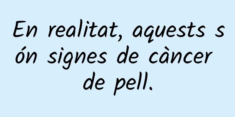 En realitat, aquests són signes de càncer de pell.