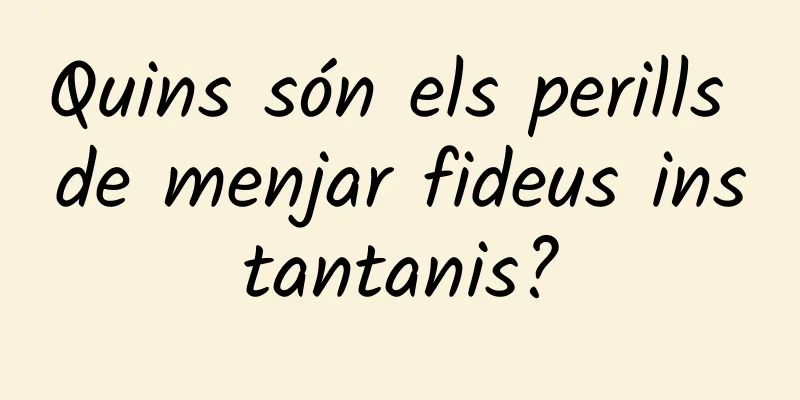 Quins són els perills de menjar fideus instantanis?