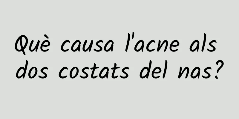 Què causa l'acne als dos costats del nas?