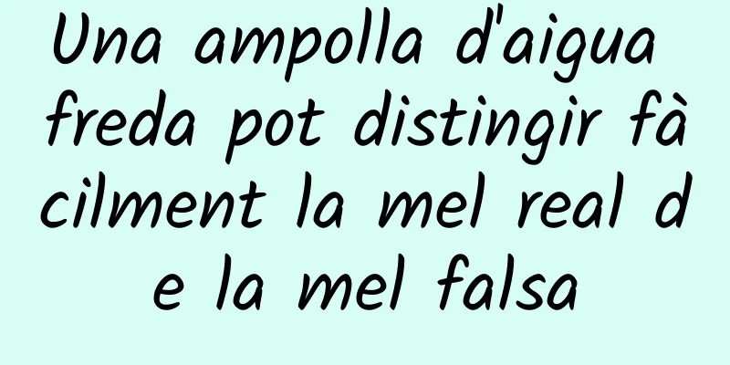 Una ampolla d'aigua freda pot distingir fàcilment la mel real de la mel falsa
