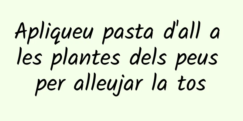 Apliqueu pasta d'all a les plantes dels peus per alleujar la tos