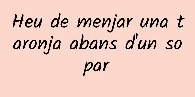 Heu de menjar una taronja abans d'un sopar