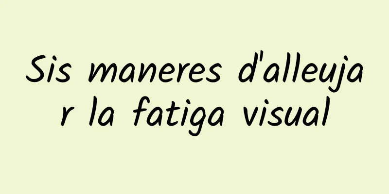 Sis maneres d'alleujar la fatiga visual