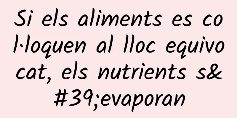 Si els aliments es col·loquen al lloc equivocat, els nutrients s'evaporan