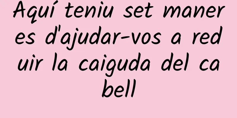 Aquí teniu set maneres d'ajudar-vos a reduir la caiguda del cabell