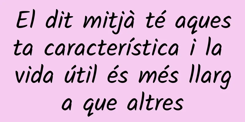 El dit mitjà té aquesta característica i la vida útil és més llarga que altres