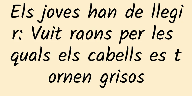 Els joves han de llegir: Vuit raons per les quals els cabells es tornen grisos