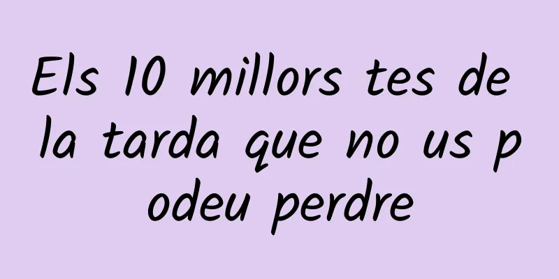 Els 10 millors tes de la tarda que no us podeu perdre