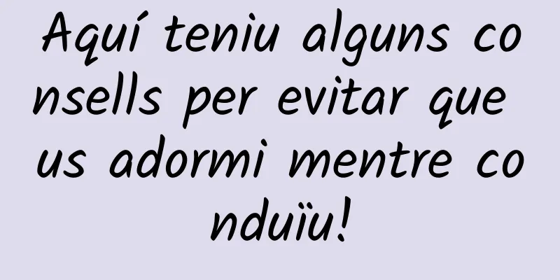 Aquí teniu alguns consells per evitar que us adormi mentre conduïu!