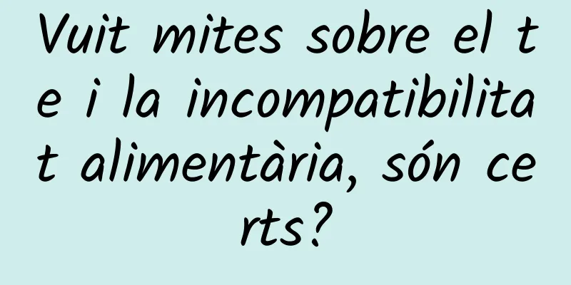 Vuit mites sobre el te i la incompatibilitat alimentària, són certs?
