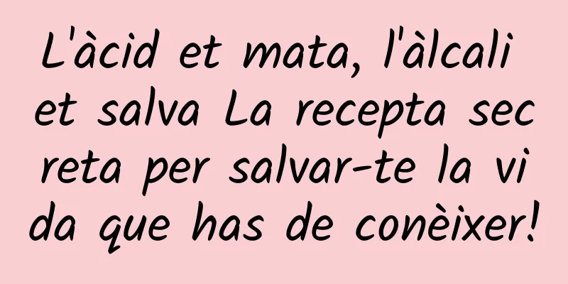 L'àcid et mata, l'àlcali et salva La recepta secreta per salvar-te la vida que has de conèixer!