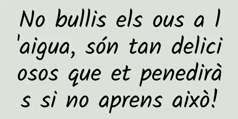 No bullis els ous a l'aigua, són tan deliciosos que et penediràs si no aprens això!