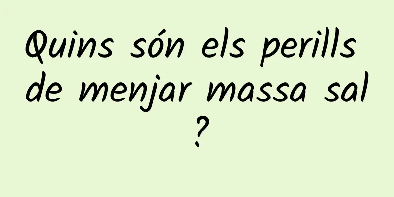 Quins són els perills de menjar massa sal?