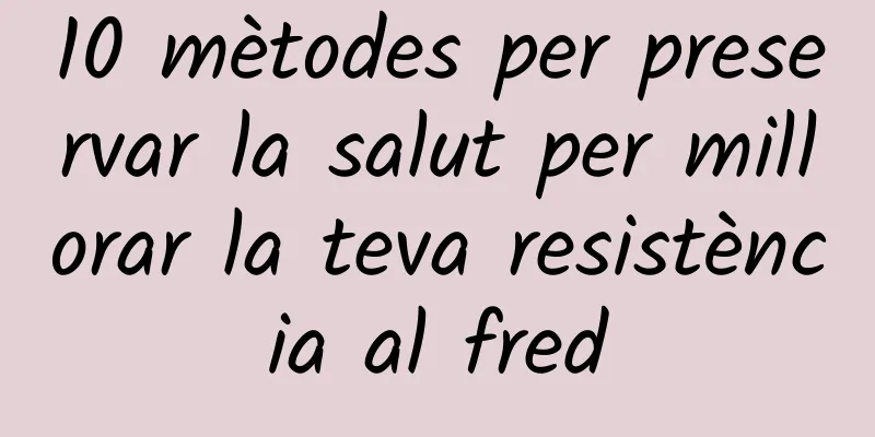 10 mètodes per preservar la salut per millorar la teva resistència al fred