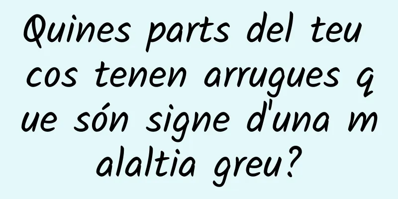 Quines parts del teu cos tenen arrugues que són signe d'una malaltia greu?