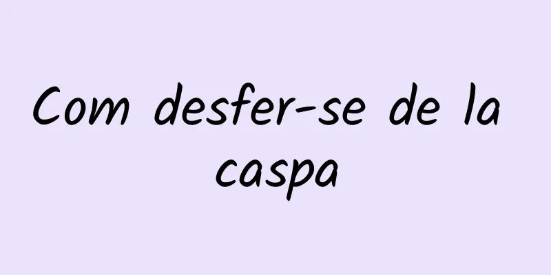 Com desfer-se de la caspa