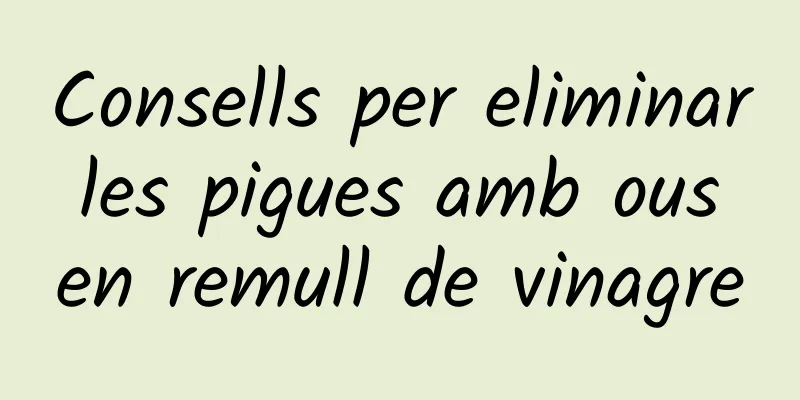 Consells per eliminar les pigues amb ous en remull de vinagre