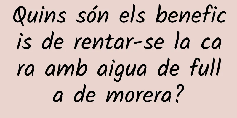 Quins són els beneficis de rentar-se la cara amb aigua de fulla de morera?