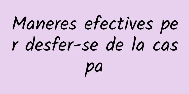 Maneres efectives per desfer-se de la caspa
