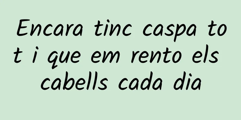 Encara tinc caspa tot i que em rento els cabells cada dia