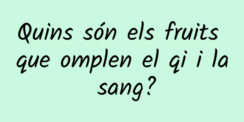 Quins són els fruits que omplen el qi i la sang?