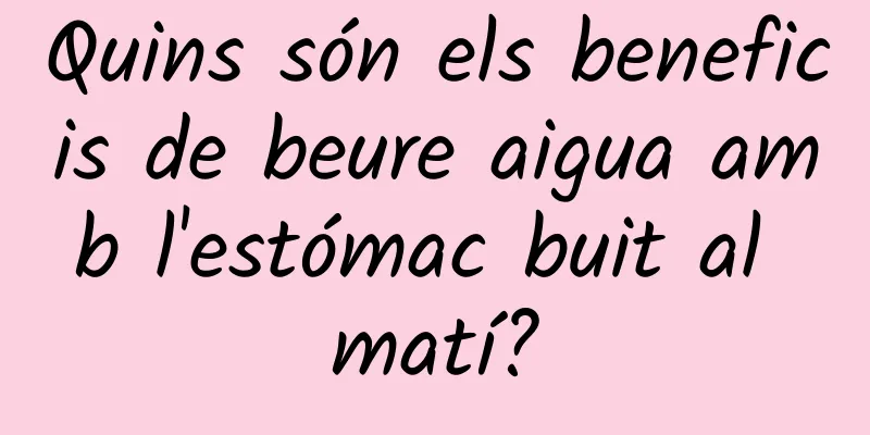 Quins són els beneficis de beure aigua amb l'estómac buit al matí?
