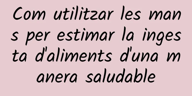 Com utilitzar les mans per estimar la ingesta d'aliments d'una manera saludable