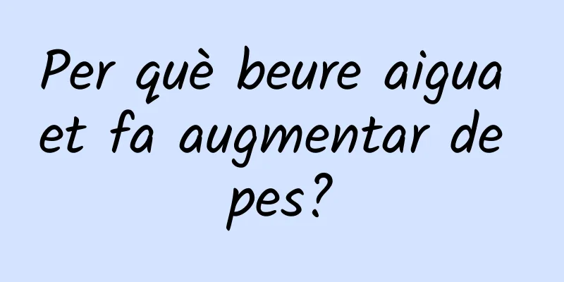 Per què beure aigua et fa augmentar de pes?
