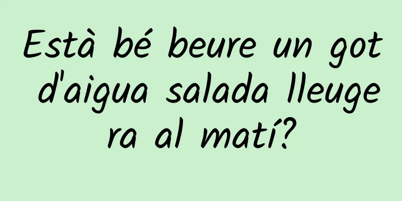 Està bé beure un got d'aigua salada lleugera al matí?