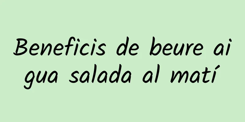 Beneficis de beure aigua salada al matí